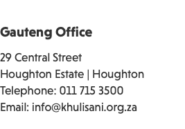  Gauteng Office 29 Central Street Houghton Estate | Houghton Telephone: 011 715 3500 Email: info@khulisani.org.za 