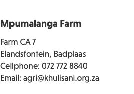  Mpumalanga Farm Farm CA 7 Elandsfontein, Badplaas Cellphone: 072 772 8840 Email: agri@khulisani.org.za 