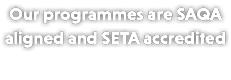 Our programmes are SAQA aligned and SETA accredited